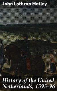 History of the United Netherlands, 1595-96: A Captivating Account of Dutch Republic's Political Turmoil in 1595-96