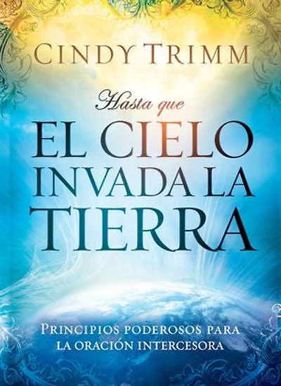 Hasta que el cielo invada la tierra: Principios poderosos para la oración intercesora