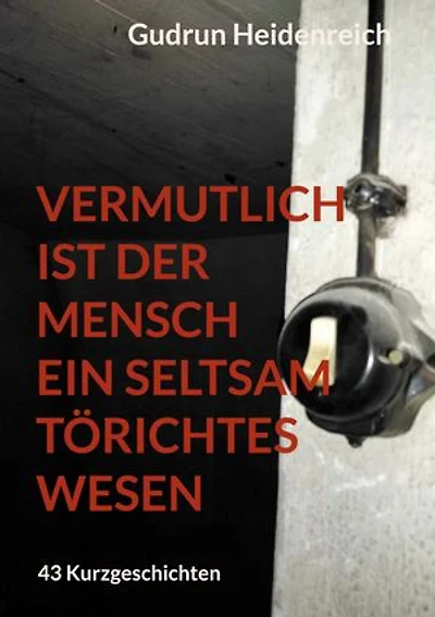 Vermutlich ist der Mensch ein seltsam törichtes Wesen: 43 Kurzgeschichten