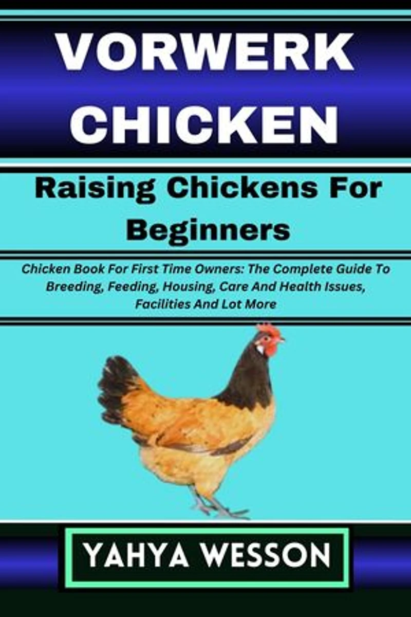 VORWERK CHICKEN Raising Chickens For Beginners: Chicken Book For First Time Owners: The Complete Guide To Breeding, Feeding, Housing, Care And Health Issues, Facilities And Lot More