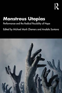 Monstrous Utopias: Performance and the Radical Possibility of Hope