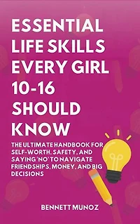Essential Life Skills Every Girl 10-16 Should Know: The Ultimate Handbook for Self-Worth, Safety, and Saying 'No' to Navigate Friendships, Money, and Big Decisions