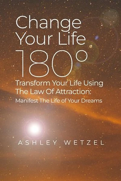 Change Your Life 180°: Transform Using The Law of Attraction: Manifest Dreams