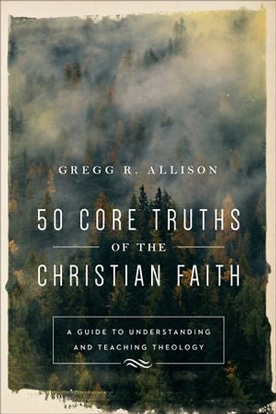 50 CORE TRUTHS OF THE CHRISTIAN FAITH: A Guide to Understanding and Teaching Theology