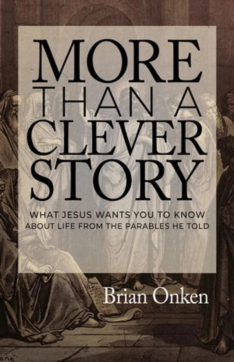 More Than a Clever Story: What Jesus Wants You to Know About Life From the Parables He Told