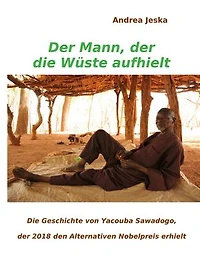 Der Mann, der die Wüste aufhielt: Die Geschichte von Yacouba Sawadogo, der 2018 den Alternativen Nobelpreis erhielt