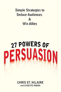 27 Powers of Persuasion: Simple Strategies to Seduce Audiences & Win Allies