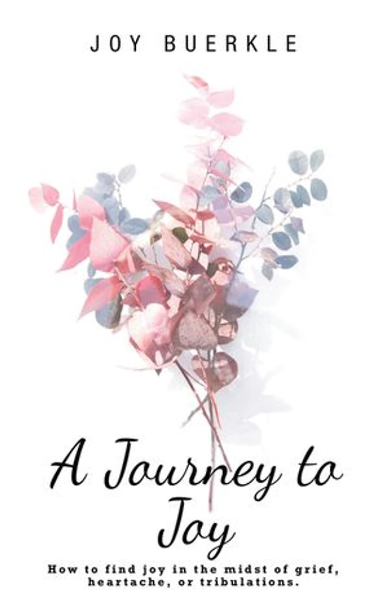 A Journey to Joy: How Find Joy the Midst of Grief, Heartache, or Tribulations.