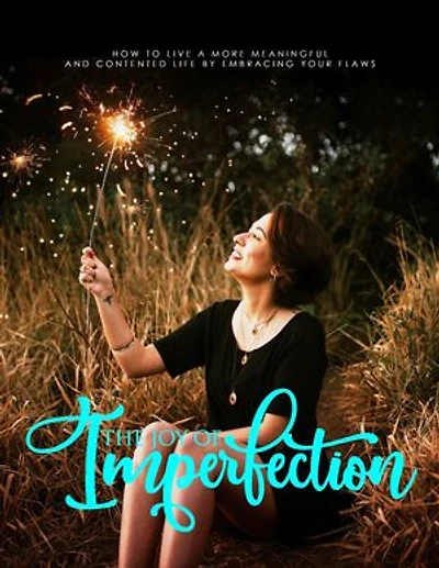 The Joy of Imperfection: How to Live a More Meaningful and Contented Life by Embracing Your Flaws