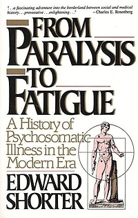 From Paralysis to Fatigue: A History of Psychosomatic Illness the Modern Era