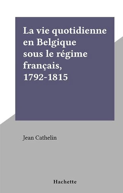 La vie quotidienne en Belgique sous le régime français, 1792-1815: La vie quotidienne