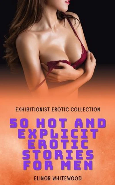 50 Hot and Explicit Erotic Stories for Men - Exhibitionist Erotic Collection