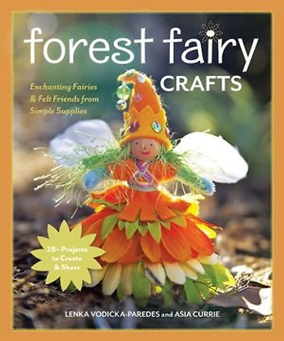 Forest Fairy Crafts: Enchanting Fairies & Felt Friends from Simple Supplies • 28+ Projects to Create Share