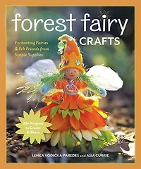 Forest Fairy Crafts: Enchanting Fairies & Felt Friends from Simple Supplies • 28+ Projects to Create Share