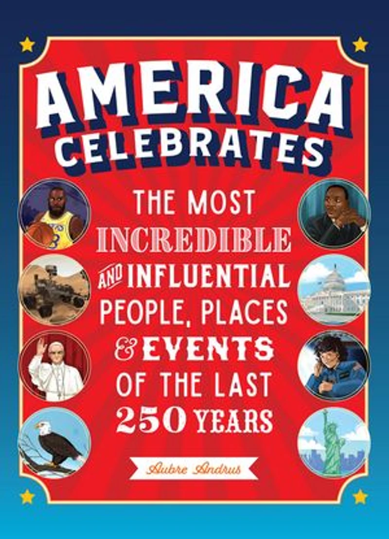 America Celebrates: the Most Incredible and Influential People, Places & Events of Last 250 Years
