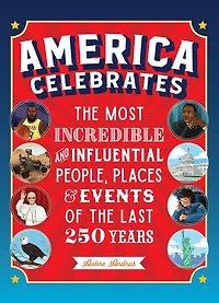 America Celebrates: the Most Incredible and Influential People, Places & Events of Last 250 Years