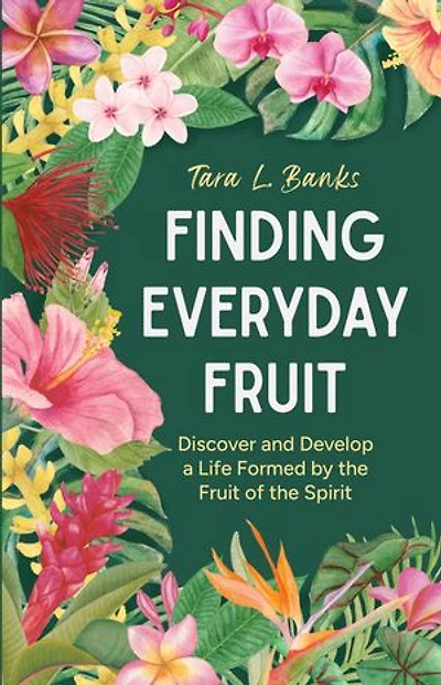 Finding Everyday Fruit: Discover and Develop a Life Formed by the Fruit of the Spirit