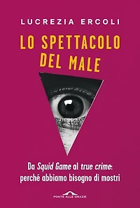 Lo spettacolo del male: Da Squid Game al true crime: perché abbiamo bisogno di mostri