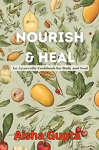 Nourish & Heal: An Ayurvedic Cookbook for Body and Soul
