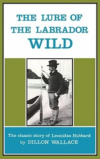 The Lure of Labrador Wild: classic story Leonidas Hubbard