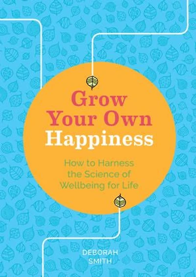 Grow Your Own Happiness: How to Harness the Science of Wellbeing for Life