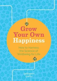 Grow Your Own Happiness: How to Harness the Science of Wellbeing for Life