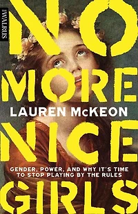 No More Nice Girls: Gender, Power, and Why It’s Time to Stop Playing by the Rules