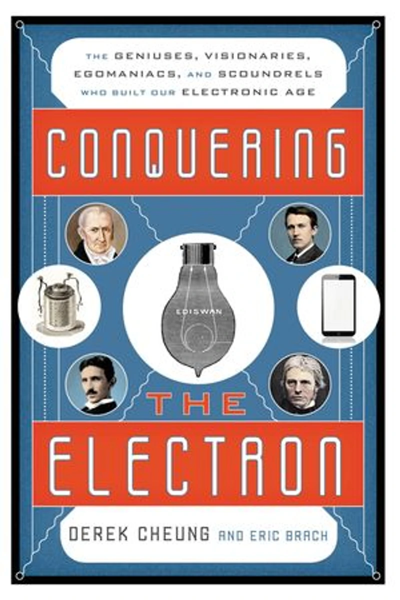 Conquering The Electron: Geniuses, Visionaries, Egomaniacs, and Scoundrels Who Built Our Electronic Age