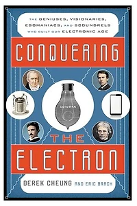 Conquering The Electron: Geniuses, Visionaries, Egomaniacs, and Scoundrels Who Built Our Electronic Age