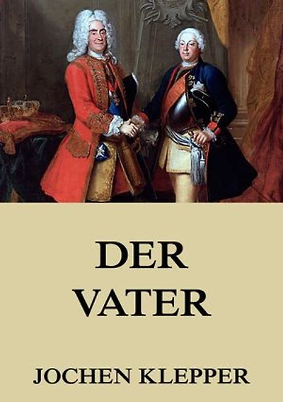 Der Vater (Historischer Roman): Bereicherte Ausgabe. Die Geschichte des Soldatenkönigs