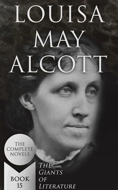 Louisa May Alcott: The Complete Novels (The Giants of Literature - Book 15)