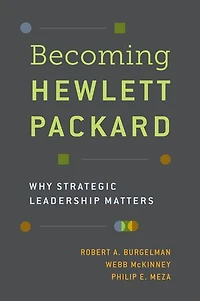 Becoming Hewlett Packard: Why Strategic Leadership Matters