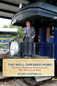 The Well-dressed Hobo: Many Wondrous Adventures Of A Man Who Loves Trains