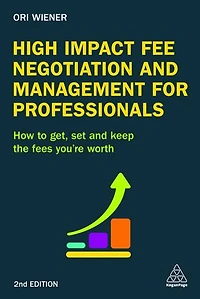 High Impact Fee Negotiation and Management for Professionals: How to Get, Set, Keep the Fees You're Worth