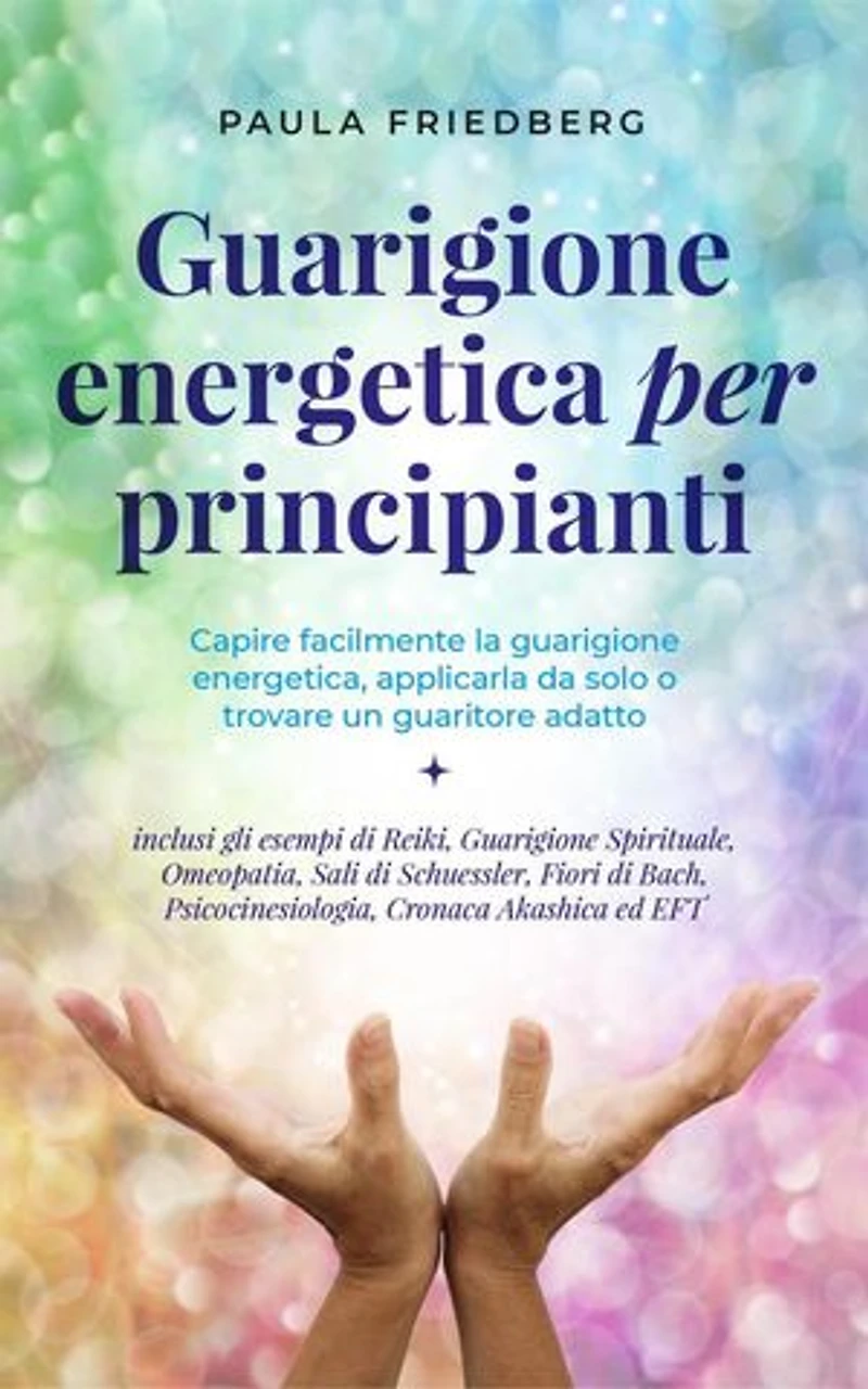 Curación energética para principiantes: Comprende fácilmente la sanación energética, aplícala tú mismo o encuentra un sanador adecuado - incl. los ejemplos de Reiki, Curación Espiritual, Homeopatía