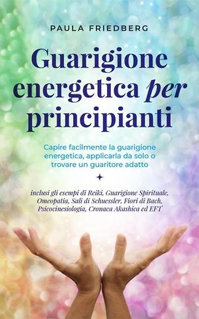 Curación energética para principiantes: Comprende fácilmente la sanación energética, aplícala tú mismo o encuentra un sanador adecuado - incl. los ejemplos de Reiki, Curación Espiritual, Homeopatía