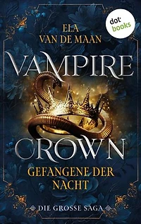 Vampire Crown - Gefangene der Nacht: Die große Saga 1 | Drei eBooks in einem Band: »Schwur der Vergangenheit«, »Fluch der Unendlichkeit« und »Erbe der Vergangenheit«