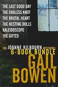 The Joanne Kilbourn Mysteries 6-Book Bundle Volume 3: The Last Good Day; The Endless Knot; The Brutal Heart; The Nesting Dolls; Kaleidoscope; The Gifted