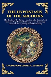 The Hypostasis of the Archons: The Reality of the Rulers - An Essential Gnostic Text from the Nag Hammadi Library on the Demiurge, Cosmic Powers, and Spiritual Awakening (Large Print Deluxe Edition For Easy Reading)