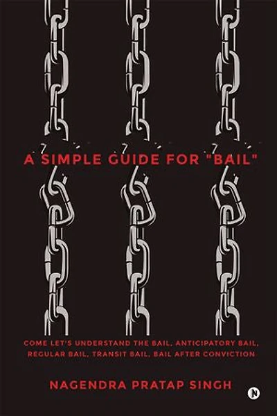 A Simple Guide for "Bail": Come Let's Understand the Bail, Anticipatory Bail, Regular Bail, Transit Bail, Bail after Conviction