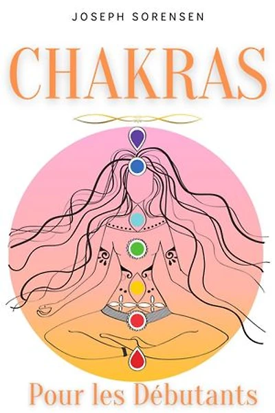 Chakras pour les débutants: Un guide complet pour éveiller et équilibrer les chakras