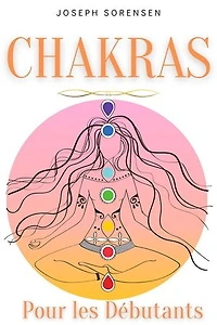 Chakras pour les débutants: Un guide complet pour éveiller et équilibrer les chakras