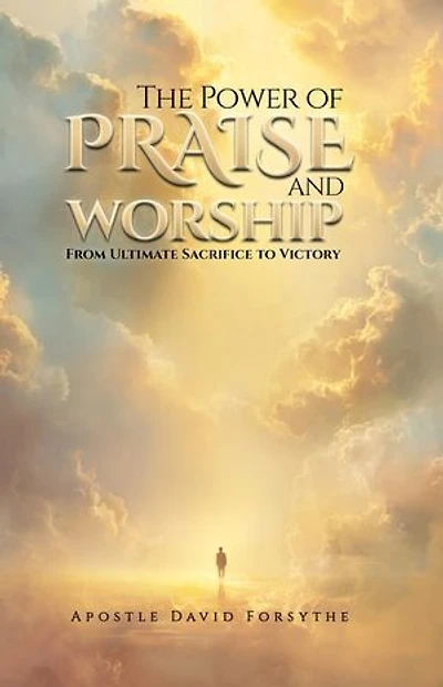 The Power Of Praise And Worship From Ultimate Sacrifice To Victory