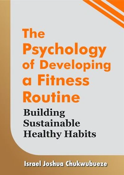 The Psychology of Developing a Fitness Routine: Building Sustainable Healthy Habits