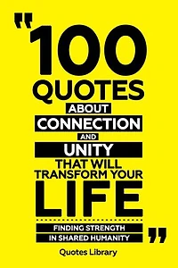 100 Quotes About Connection And Unity That Will Transform Your Life - Finding Strength In Shared Humanity