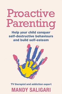 Proactive Parenting: Help Your Child Conquer Self-destructive Behaviours And Build Self-esteem