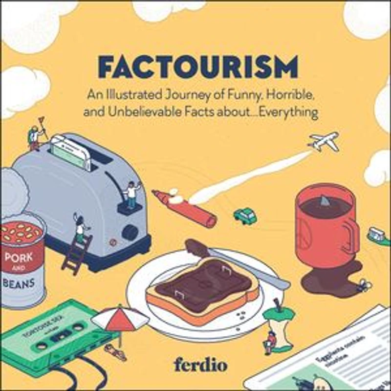 FACTOURISM: An Illustrated Journey of Funny, Horrible, and Unbelievable Facts about…Everything