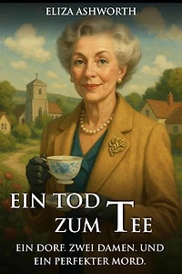 Ein Tod zum Tee: Ein Dorf. Zwei Damen. Und ein perfekter Mord.: Idyllisch, tödlich,...britisch