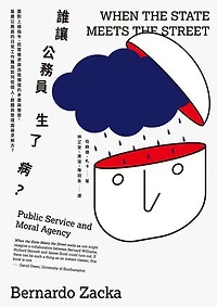 誰讓公務員生了病？：面對上級指令、民眾需求與自我價值的矛盾與衝突:基層公務員的日常工作難題如何從個人、群體與管理面尋求解方？: When The State Meets The Street: Public Service and Moral Agency