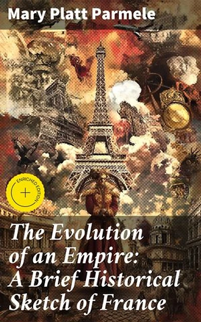 The Evolution of an Empire: A Brief Historical Sketch of France: Enriched edition. The French Empire: A Historical Journey of Power and Influence